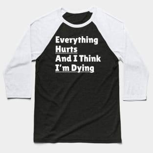 funny quotes - Everything Hurts and I'm Dying Baseball T-Shirt